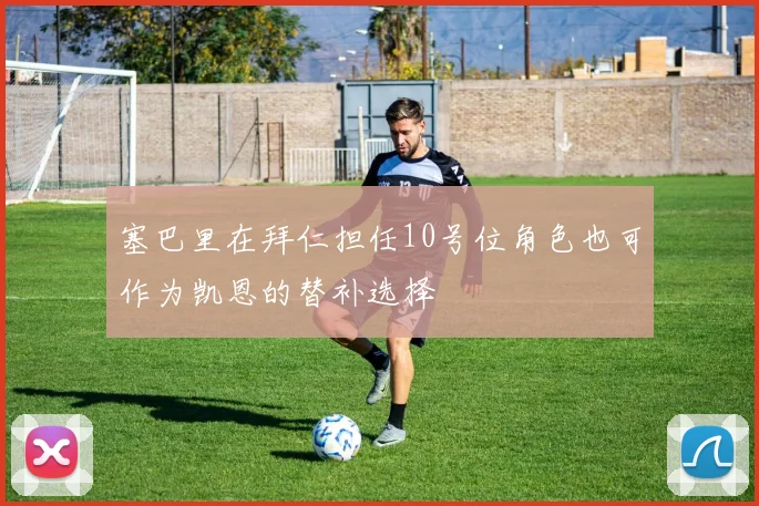 塞巴里在拜仁担任10号位角色也可作为凯恩的替补选择