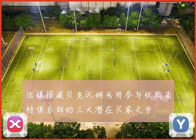 法媒报道贝克汉姆或将参与收购南特俱乐部的三大潜在买家之中