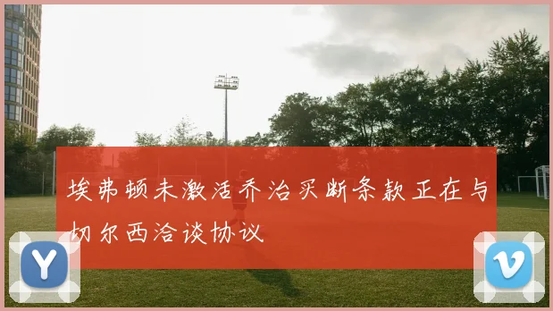 埃弗顿未激活乔治买断条款正在与切尔西洽谈协议