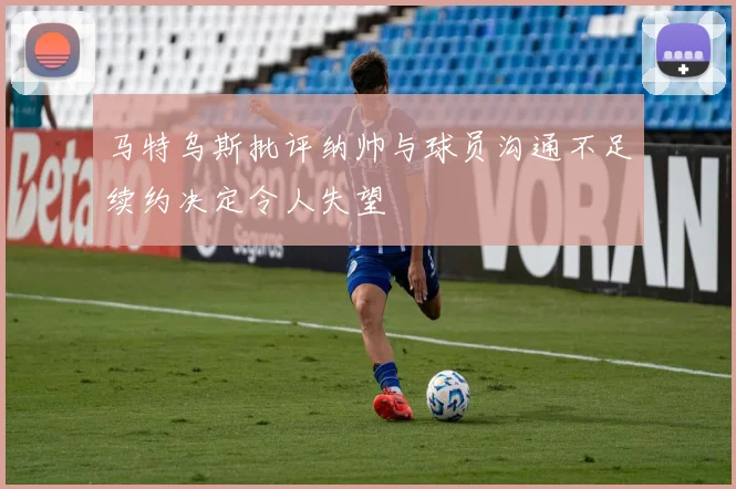马特乌斯批评纳帅与球员沟通不足续约决定令人失望