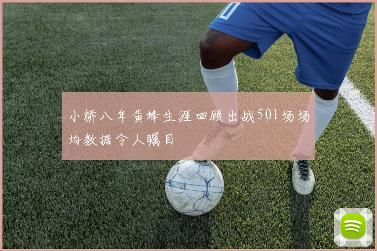 小桥八年黄蜂生涯回顾出战501场场均数据令人瞩目