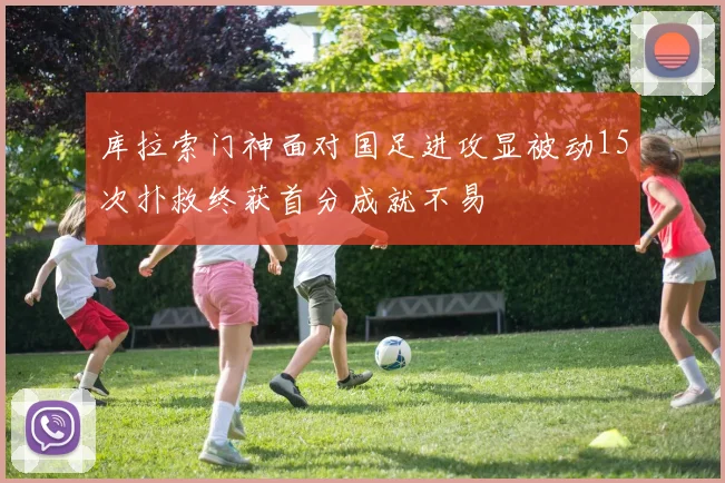 库拉索门神面对国足进攻显被动15次扑救终获首分成就不易