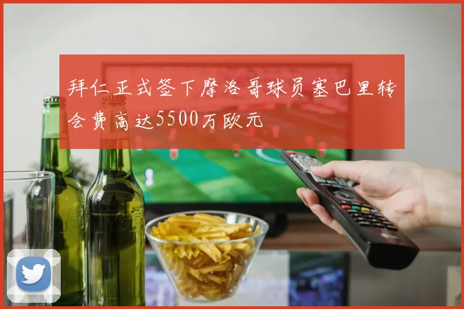 拜仁正式签下摩洛哥球员塞巴里转会费高达5500万欧元
